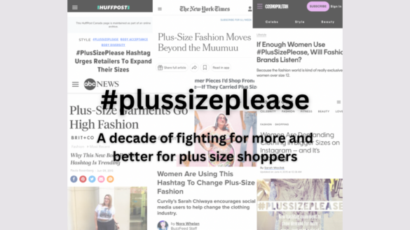 Text (#plussizeplease: A decade of fighting for more and better for plus size shoppers) overlaid over a collage of screenshots news stories about Sarah Chiwaya and her #plussizeplease hashtag movement, including The New York Times, HuffPo, Buzzfeed, Cosmopolitan, ABC News, Brit & Co. and more